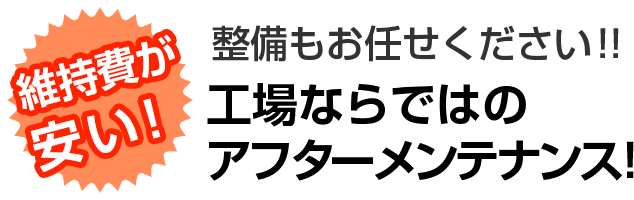 維持費が安い！整備もお任せください！！工場ならではのアフターメンテナンス！